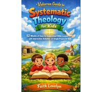 Valorrea Guide To Systematic Theology for Kids: 52 Weeks of Easy-to-Understand Bible Lessons with Interactive Activities and Simple Prayers for Kids