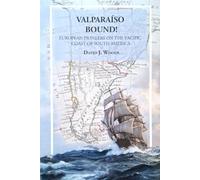 Valparaiso Bound!: European Pioneers on the Pacific Coast of South America (Chilean History for travellers, by David Woods)