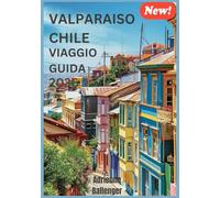 VALPARAISO CHILE VIAGGIO GUIDA 2026: Alla scoperta della bellezza silenziosa e degli angoli segreti della meraviglia costiera del Cile