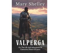 Valperga - Vols 1-3: Or, The Life And Adventures Of Castruccio, Prince Of Lucca (Annotated)