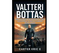 VALTTERI BOTTAS: Driven to Greatness: The Inspiring Rise of a Racing Star Who Overcame Adversity and Achieved Formula 1 Success