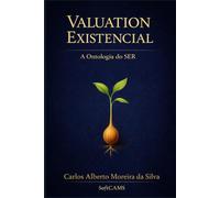 VALUATION EXISTENCIAL: A Ontologia do SER: A Origem do Valor, a Natureza do SER e a Perpetuidade da Existência (Gestão do Valor)
