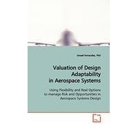 Valuation of Design Adaptability in Aerospace Systems: Using Flexibility and Real Options to manage Risk and Opportunities in Aerospace Systems Design