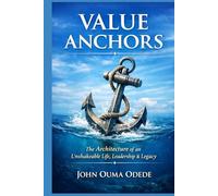 VALUE ANCHORS: The Architecture of an Unshakeable Life, Leadership & Legacy