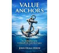 VALUE ANCHORS: The Architecture of an Unshakeable Life, Leadership & Legacy
