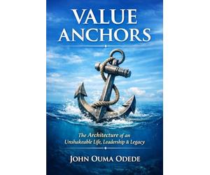 VALUE ANCHORS: The Architecture of an Unshakeable Life, Leadership & Legacy