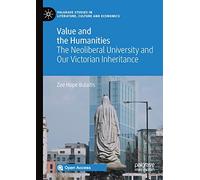 Value and the Humanities: The Neoliberal University and Our Victorian Inheritance (Palgrave Studies in Literature, Culture and Economics)
