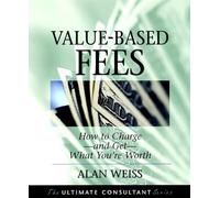 Value-Based Fees: How to Charge--and Get--What You′re Worth (The Ultimate Consultant Series)