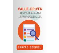 Value-Driven Business Analyst: Systematic Strategies for Successful Business Analysis