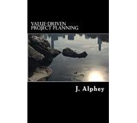 Value-Driven Project Planning: A practical guide to maximising the value from project planning in an uncertain world.: Volume 1 (Value-driven Project Management)