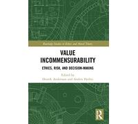 Value Incommensurability: Ethics, Risk, and Decision-Making (Routledge Studies in Ethics and Moral Theory)