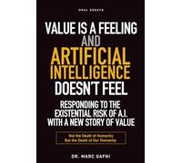 Value Is a Feeling and Artificial Intelligence Doesn't Feel: Responding to the Existential Risk of A.I. with a New Story of Value: Not the Death of Humanity but the Death of Our Humanity