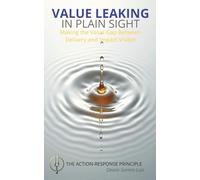 VALUE LEAKING IN PLAIN SIGHT: Making the Value Gap Between Delivery and Impact Visible: The Action-Response Principle