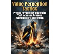 Value Perception Tactics: Pricing Psychology Strategies That Increase Revenue Without More Customers