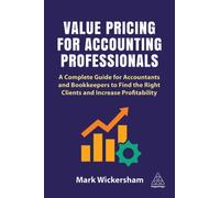 Value Pricing for Accounting Professionals : A Complete Guide for Accountants and Bookkeepers to Find the Right Clients and Increase Profitability