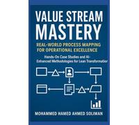 Value Stream Mastery: Real-World Process Mapping for Operational Excellence (Lean Foundations & Advanced AI Applications Series)