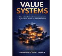 VALUE SYSTEMS: How to Build Scalable Systems for Productivity, Income, and Professional Autonomy (Architectures of Value)