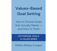 Values-Based Goal Setting: How to Choose Goals that Actually Matter - and Stick to Them (LIFE PURPOSE, GOALS & VALUES)