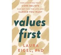 Values First: How Knowing Your Core Beliefs Can Get You the Life and Career You Want