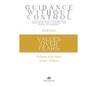 Values Over fears: Helping Kids Make Better Choices (Guidance Without Control)