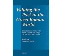 Valuing the Past in the Greco-Roman World: Proceedings from the Penn-Leiden Colloquia on Ancient Values VII: 369 (Mnemosyne, Supplements, 369)