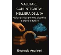 VALUTARE CON INTEGRITÀ NELL’ERA DELL’IA: Guida pratica per una didattica a prova di futuro
