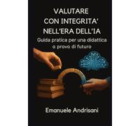 VALUTARE CON INTEGRITÀ NELL’ERA DELL’IA: Guida pratica per una didattica a prova di futuro