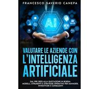 VALUTARE LE AZIENDE CON L’INTELLIGENZA ARTIFICIALE: DAL PRE SEED ALLA QUOTAZIONE IN BORSA: MODELLI, STRUMENTI E STRATEGIE OPERATIVE PER MANAGER, INVESTITORI E CONSULENTI (Collana Executive AI)