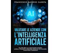 VALUTARE LE AZIENDE CON L’INTELLIGENZA ARTIFICIALE: DAL PRE SEED ALLA QUOTAZIONE IN BORSA: MODELLI, STRUMENTI E STRATEGIE OPERATIVE PER MANAGER, INVESTITORI E CONSULENTI (Collana Executive AI)