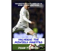 VALVERDE: THE MIDFIELD MAESTRO: From Uruguayan Roots to Real Madrid Glory: The Inspiring Journey of Federico Valverde