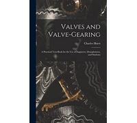 Valves and Valve-Gearing: A Practical Text-Book for the Use of Engineers, Draughtsmen, and Students