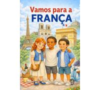 Vamos Para a França: Livro infantil de viagens para crianças com três amigos explorando os pontos turísticos, a cultura e as tradições da França (Uma Aventura pelo Mundo)