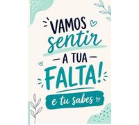 Vamos Sentir a Tua Falta… e Tu Sabes!: Livro de Assinaturas, Mensagens e Dedicatórias para Despedidas de Colegas de Trabalho, Amigos, Professores, Reformas, Mudanças e Aposentação