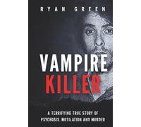 Vampire Killer: A Terrifying True Story of Psychosis, Mutilation and Murder (True Crime)