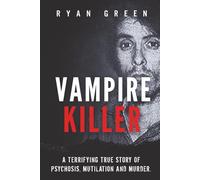 Vampire Killer: A Terrifying True Story of Psychosis, Mutilation and Murder (True Crime)
