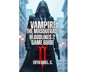 Vampire: The Masquerade - Bloodlines 2 Game Guide: Every Clan Ranked, Every Mission Strategized, Every Secret Found - Your Tips for Supernatural Survival, and Achieving Immortality