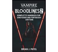 VAMPIRE: THE MASQUERADE - BLOODLINES 2: KOMPLETTE SPIELANLEITUNG FÜR ANFÄNGER UND FORTGESCHRITTENE SPIELER