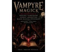 Vampyre Magick: The Complete Guide to Psychic Vampyrism, Energy Absorption, Black Magick, Witchcraft, Meditation, and Vital Force Manipulation (The ... Evocation • Necromancy • Ritual Magic)