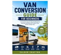 Van Conversion Guide for Beginners: A Complete Step by Step Handbook for Planning, Building and Living in Your Dream Camper Van (Crafts and Self help books series)