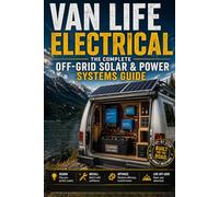 Van Life Electrical: The Complete Off-Grid Solar & Power Systems Guide: Design, Install, and Master Your 12V Solar, Battery, and Charging System - For Van Lifers, Overlanders, and Mobile Dwellers