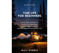 Van Life for Beginners: How to Choose the Right Van, Convert It on a Real Budget, and Avoid the Mistakes That Send Most Beginners Home Within a Year: 6 (Outdoor Guides)