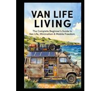 VAN LIFE LIVING: The Complete Beginner’s Guide to Van Life, Minimalism & Mobile Freedom (Lifestyle Hacks)