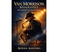 Van Morrison Biography: The Untold Story of a Musical Genius