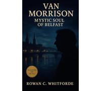 Van Morrison: Mystic Soul of Belfast: Biography Covering a Legacy of Musical Innovation Across Generations
