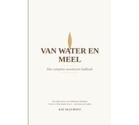 Van water en meel - Het complete zuurdesem bakboek: De complete gids voor zelf zuurdesembrood bakken - wetenschap, geschiedenis, ingrediënten, techniek, recepten en probleemoplossing in één boek