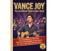Vance Joy : The Unofficial Trivia & Quiz Book: 450 Questions to Test Your Superfan Knowledge on the Music, the Tours, and Your Left-Hand Man (The Ultimate Musician Quiz Series)
