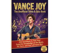 Vance Joy : The Unofficial Trivia & Quiz Book: 450 Questions to Test Your Superfan Knowledge on the Music, the Tours, and Your Left-Hand Man (The Ultimate Musician Quiz Series)