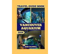 Vancouver Aquarium Travel Guide: Dive Into Ocean Wonders, Conservation, And Adventure (World Tour)