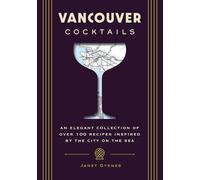 Vancouver Cocktails: An Elegant Collection of Over 100 Recipes Inspired by the City on the Sea (City Cocktails)