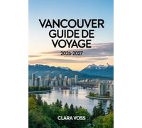 VANCOUVER GUIDE DE VOYAGE 2026-2027: Votre guide pratique pour explorer les quartiers urbains d'Amérique du Nord et Aventures en plein air